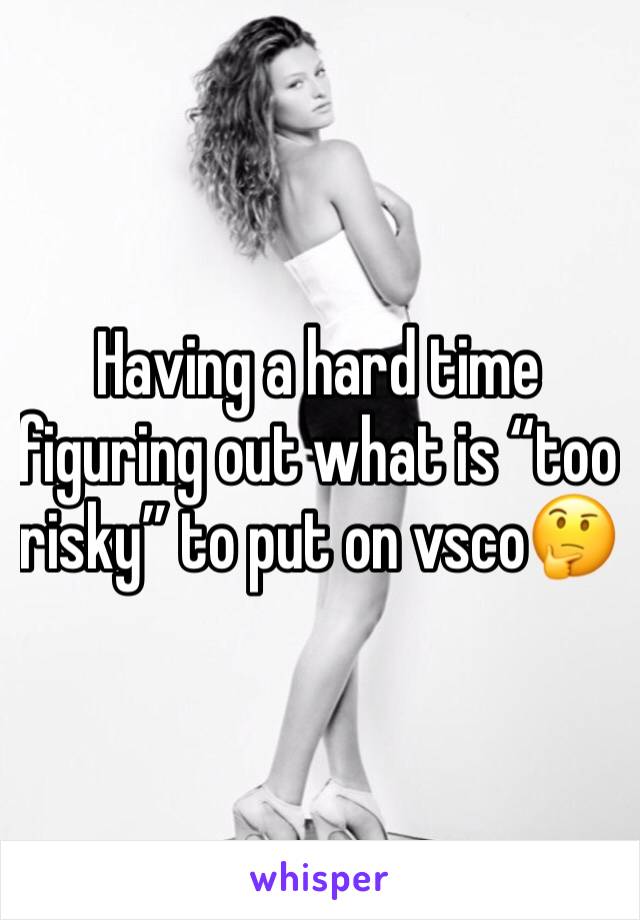 Having a hard time figuring out what is “too risky” to put on vsco🤔