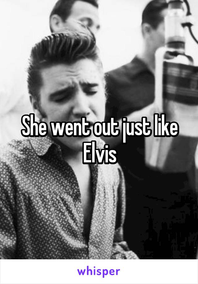 She went out just like Elvis