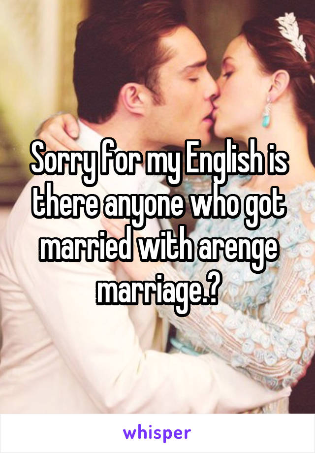 Sorry for my English is there anyone who got married with arenge marriage.?