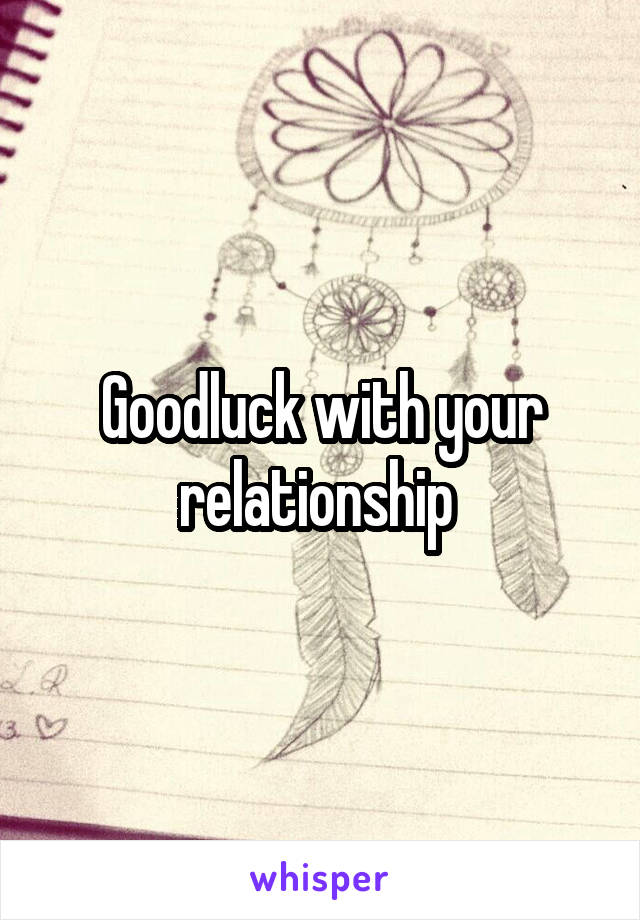 Goodluck with your relationship 
