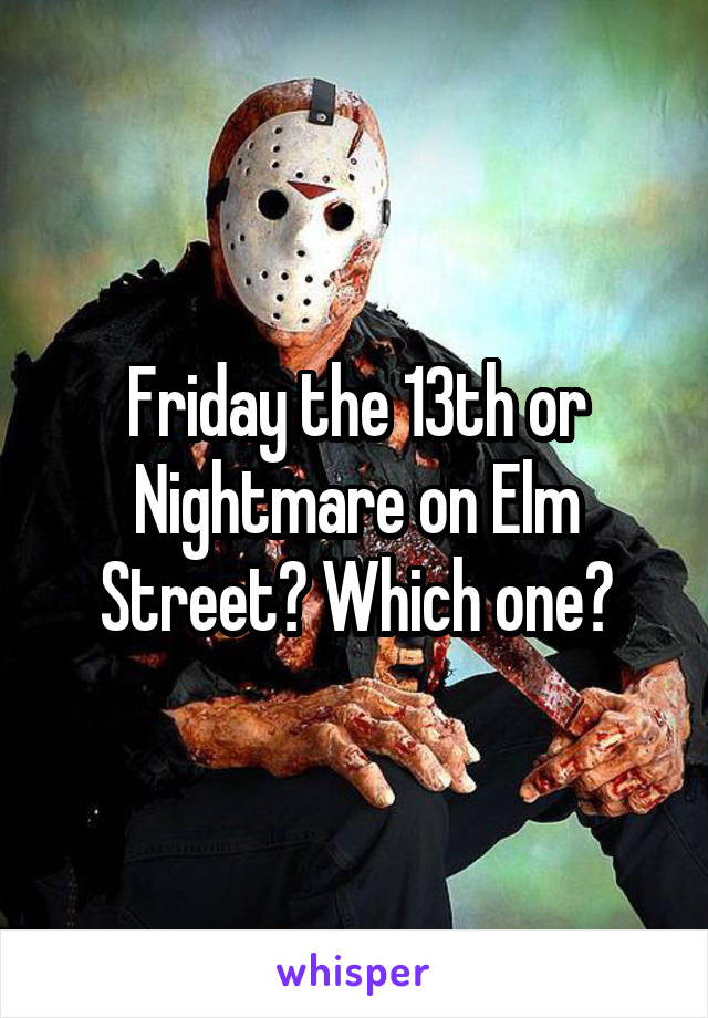 Friday the 13th or Nightmare on Elm Street? Which one?