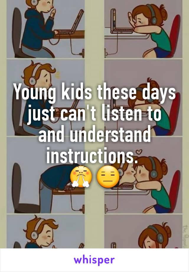 Young kids these days just can't listen to and understand instructions. 
😤😑