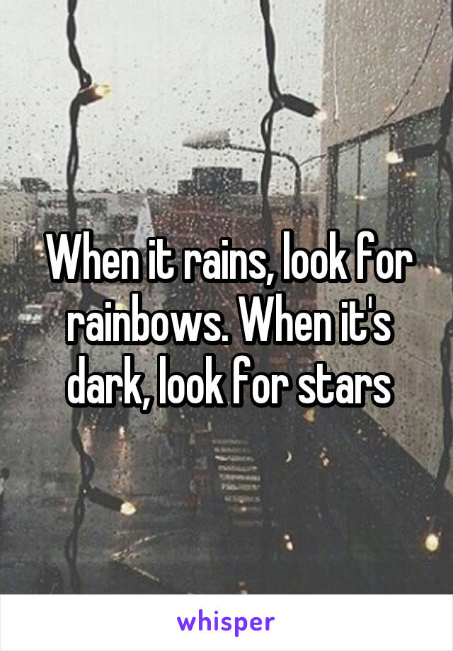 When it rains, look for rainbows. When it's dark, look for stars