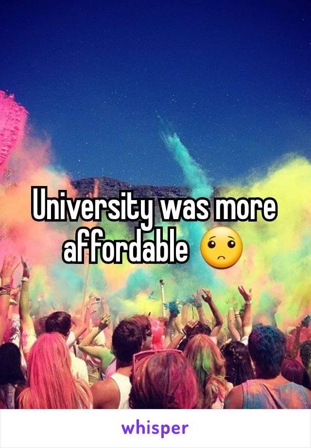 University was more affordable 🙁