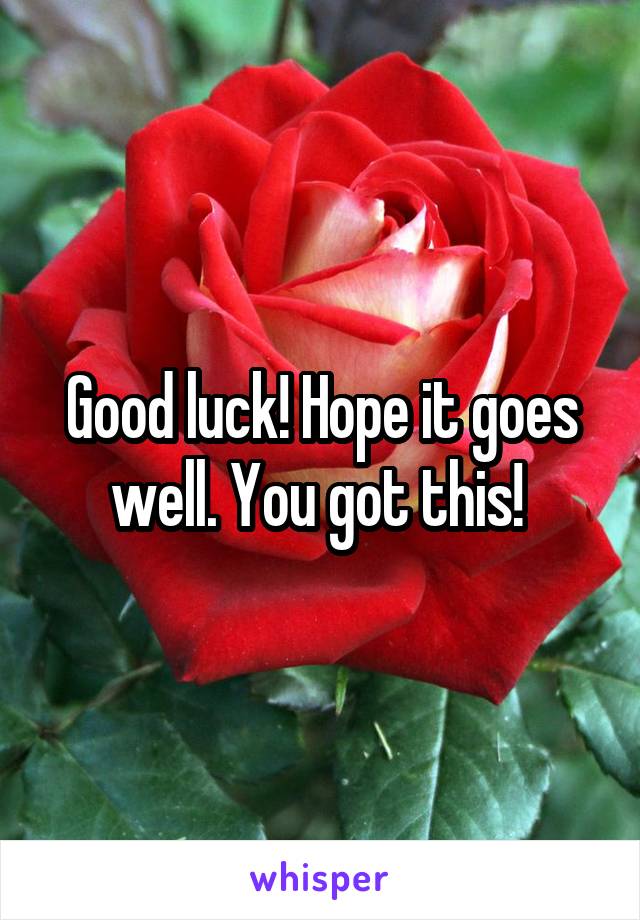 Good luck! Hope it goes well. You got this! 