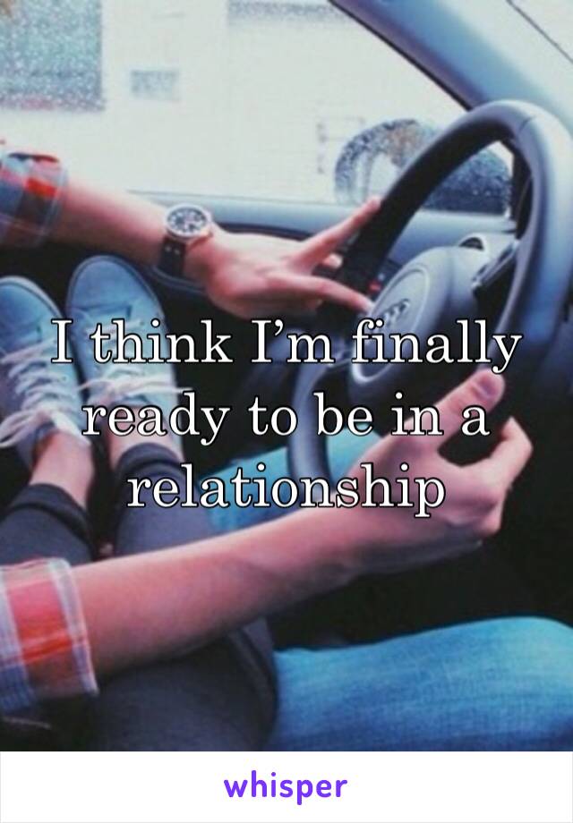 I think I’m finally ready to be in a relationship 