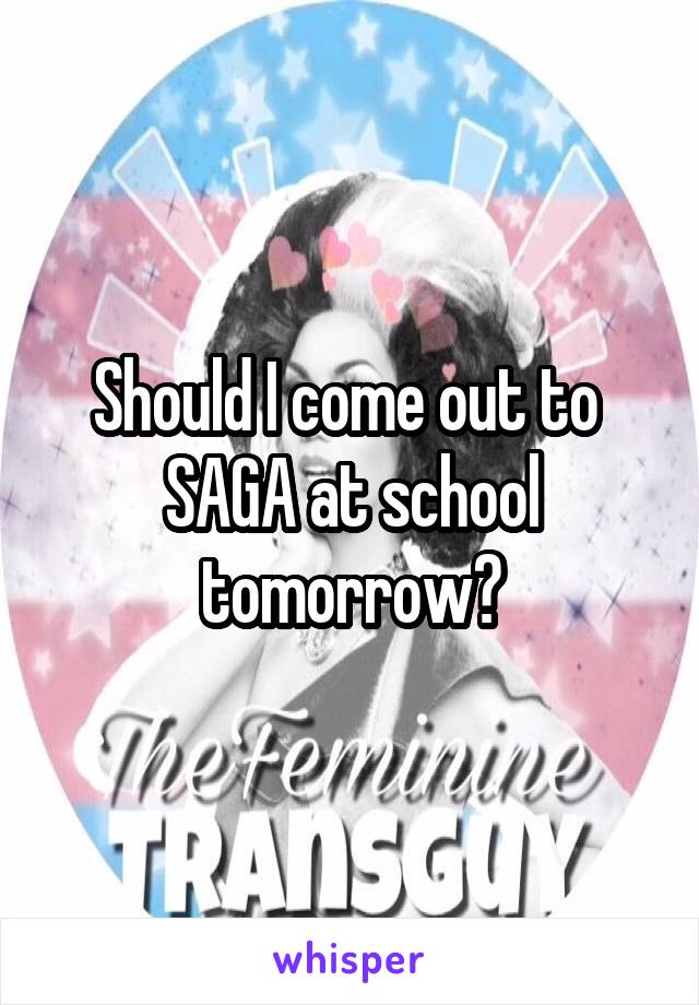 Should I come out to  SAGA at school tomorrow?