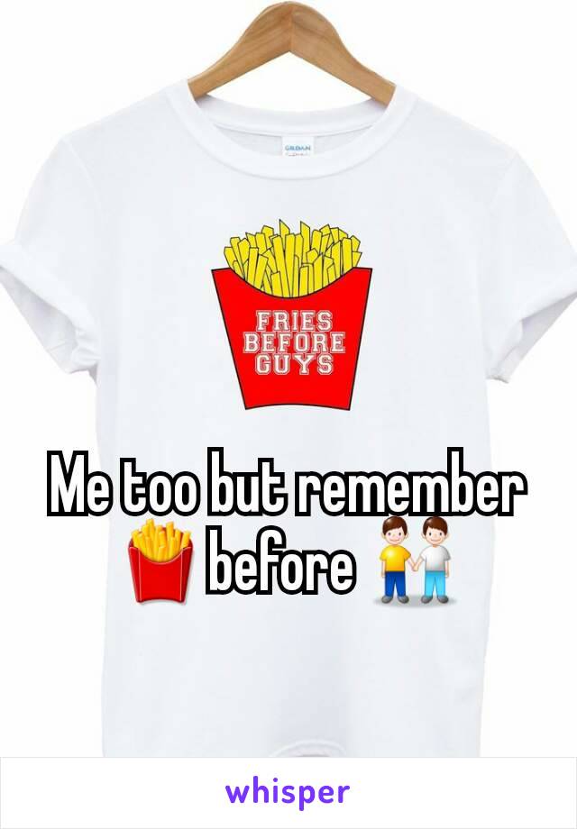 Me too but remember 🍟before 👬