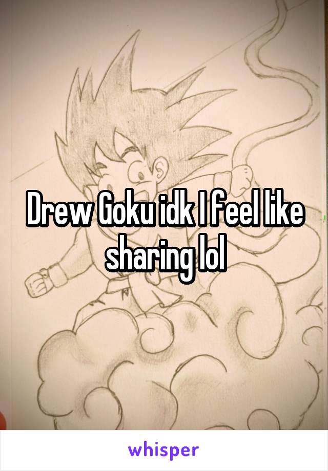 Drew Goku idk I feel like sharing lol