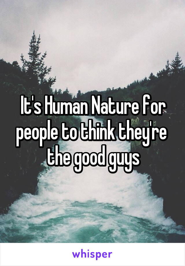 It's Human Nature for people to think they're  the good guys