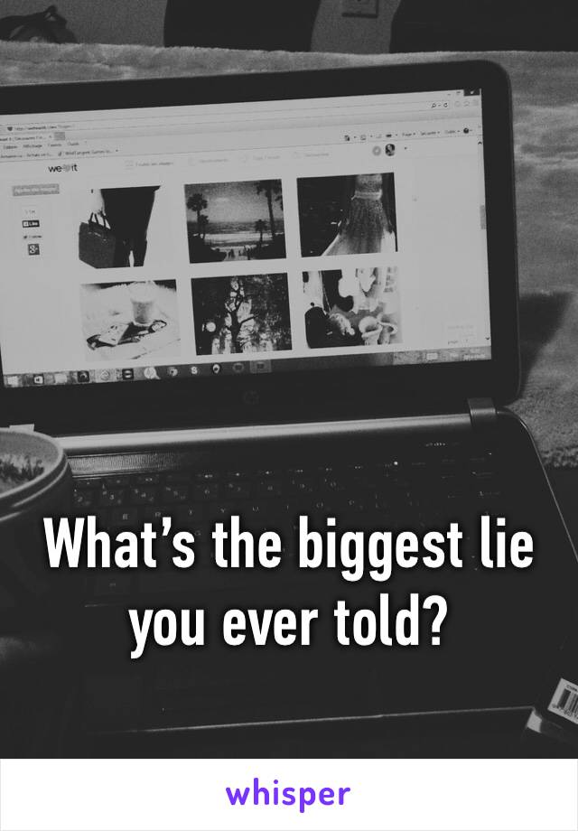 What’s the biggest lie you ever told?