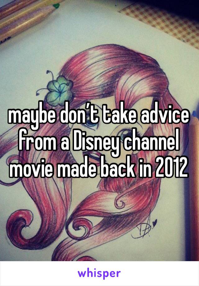 maybe don’t take advice from a Disney channel movie made back in 2012 