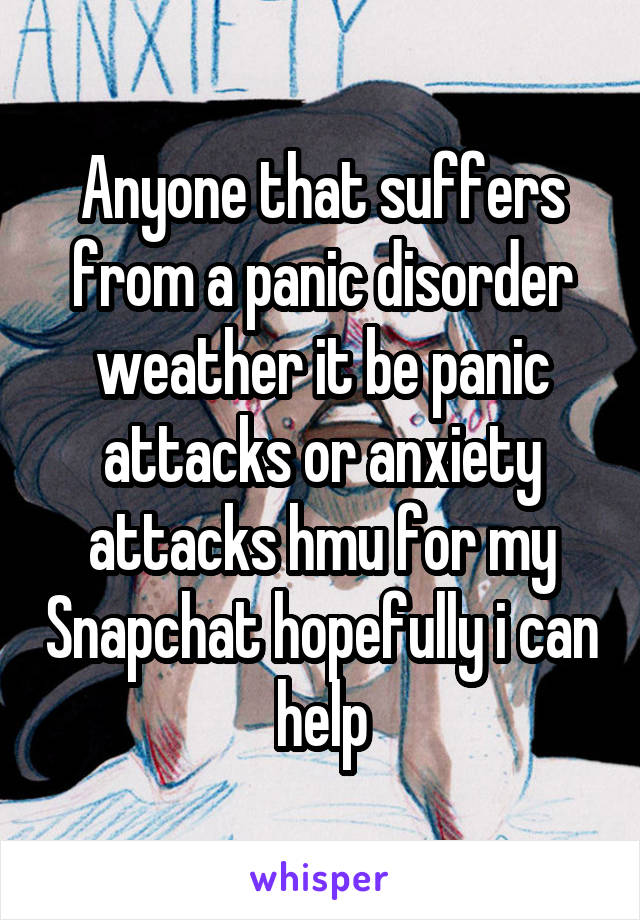 Anyone that suffers from a panic disorder weather it be panic attacks or anxiety attacks hmu for my Snapchat hopefully i can help