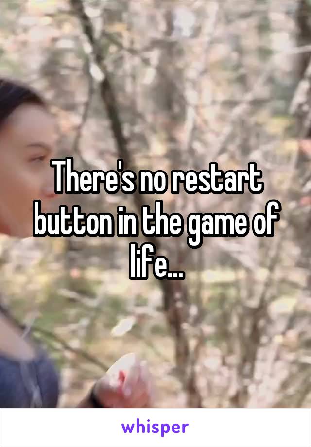 There's no restart button in the game of life...