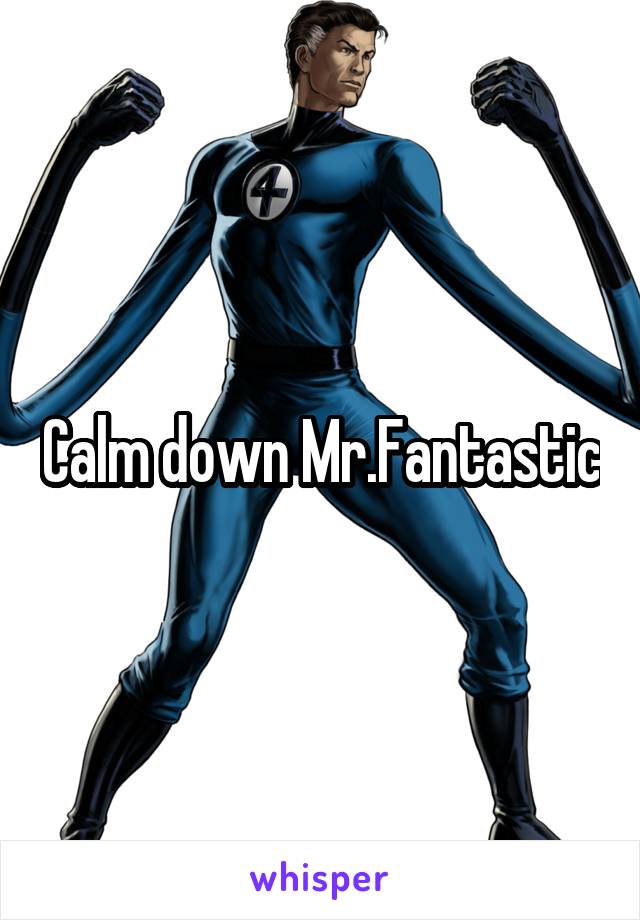Calm down Mr.Fantastic