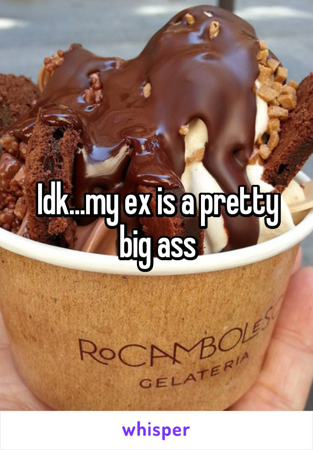 Idk...my ex is a pretty big ass