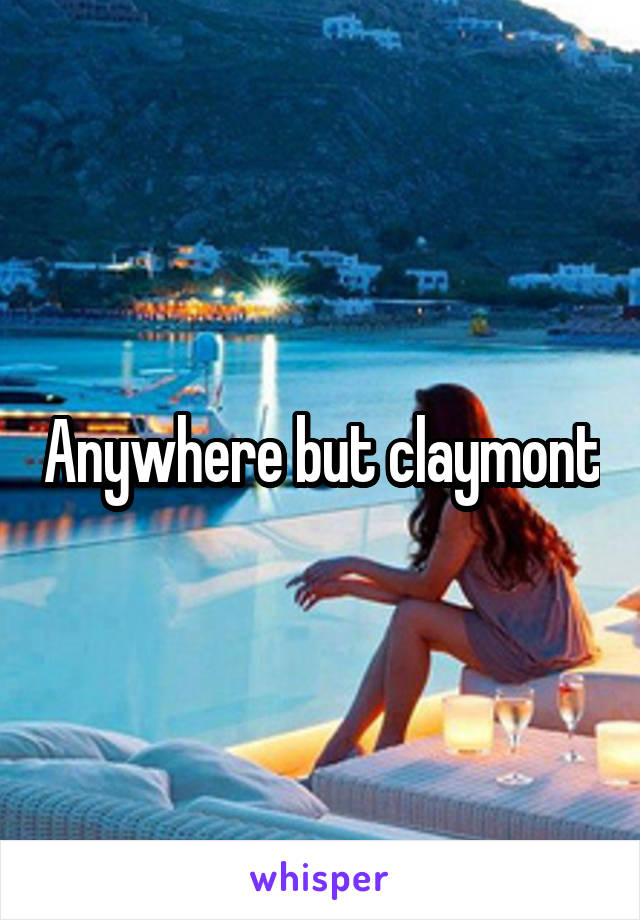 Anywhere but claymont