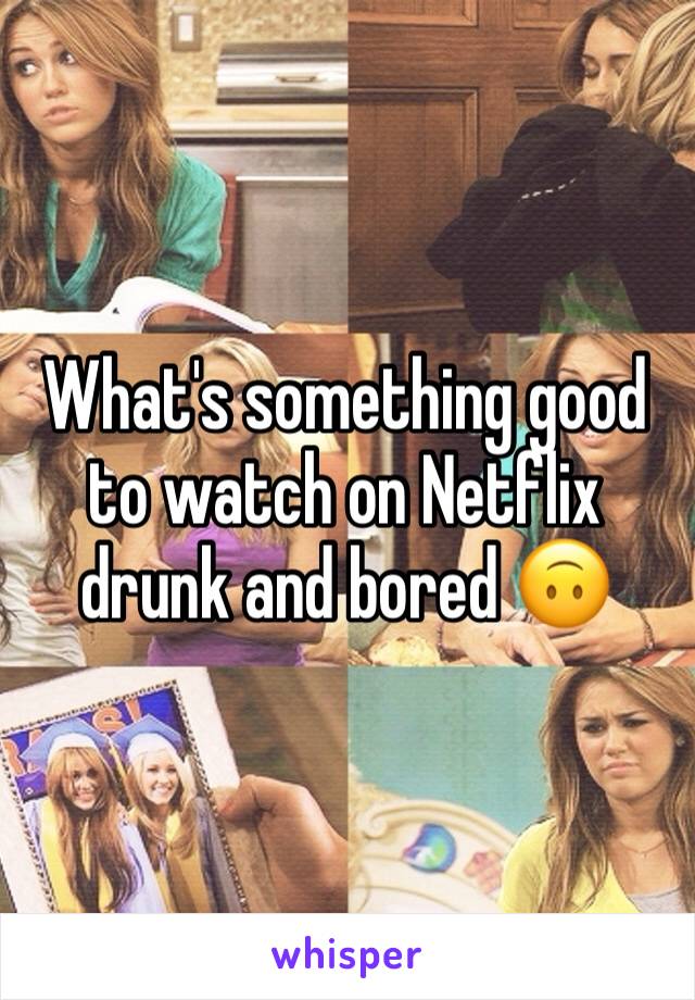 What's something good to watch on Netflix drunk and bored 🙃