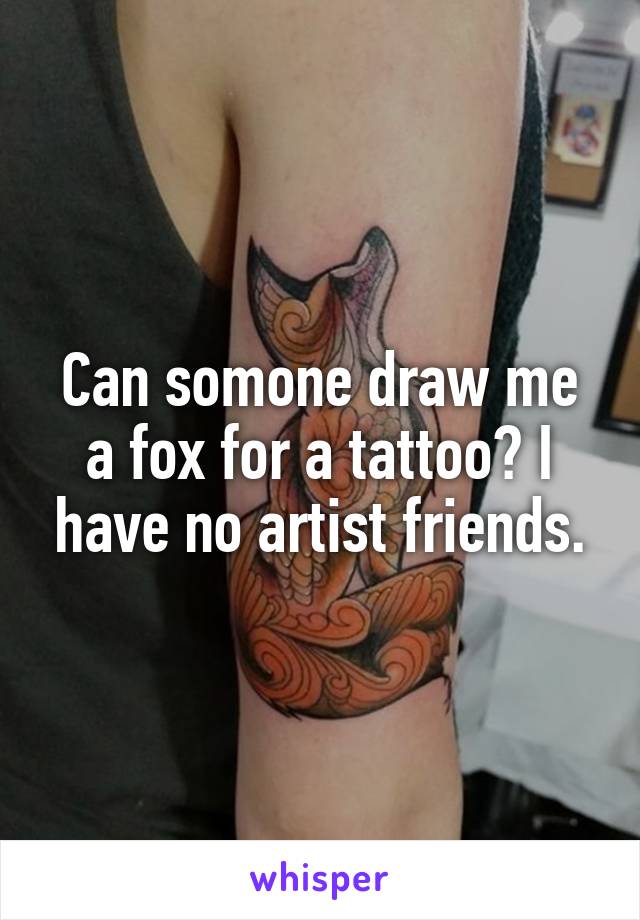 Can somone draw me a fox for a tattoo? I have no artist friends.