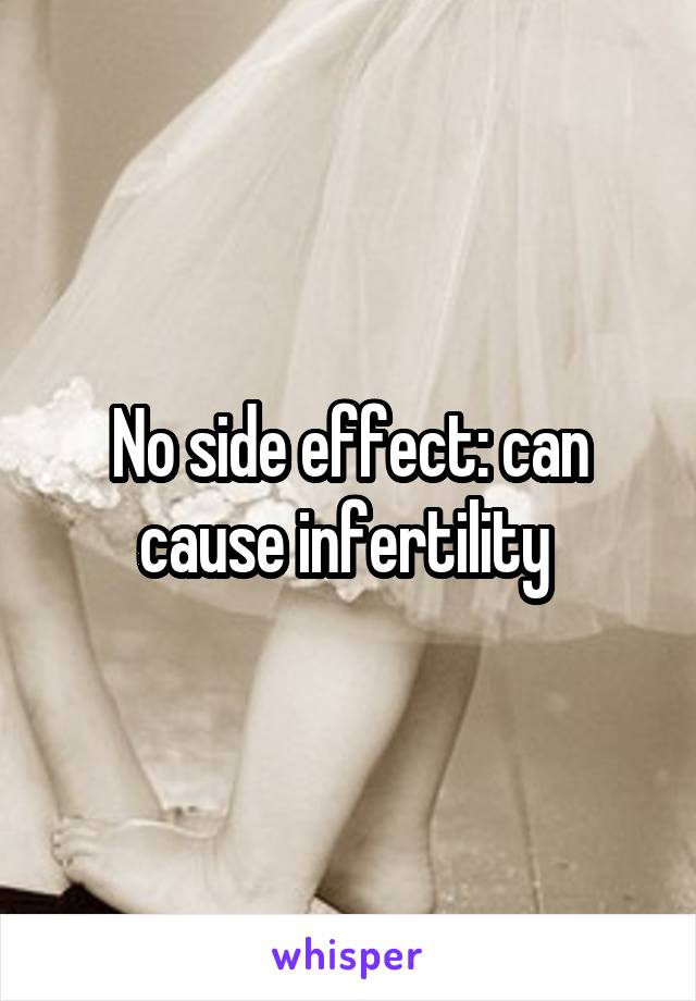 No side effect: can cause infertility 