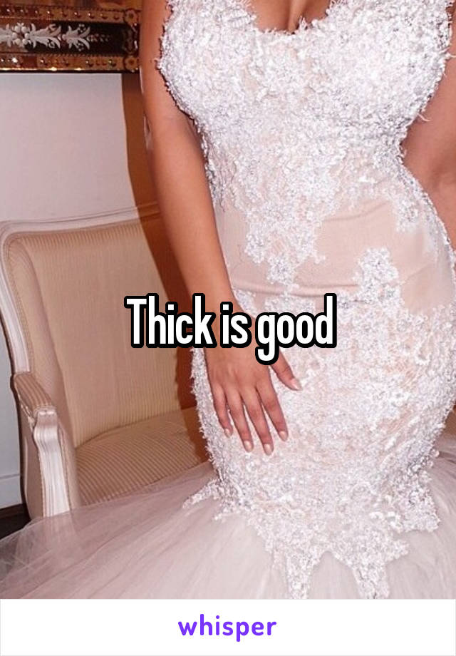 Thick is good