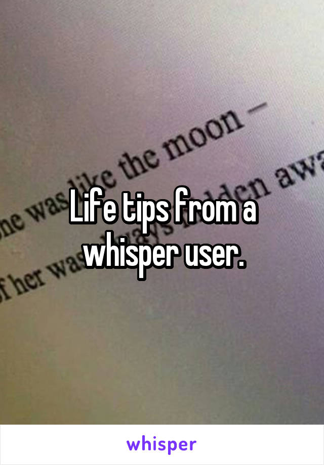 Life tips from a whisper user.