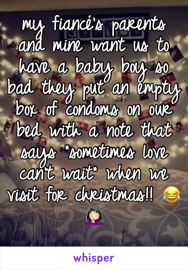 my fiancé's parents and mine want us to have a baby boy so bad they put an empty box of condoms on our bed with a note that says "sometimes love can't wait" when we visit for christmas!! 😂🤦🏻‍♀️
