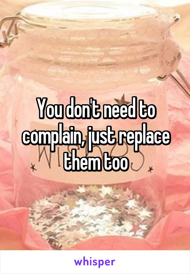 You don't need to complain, just replace them too