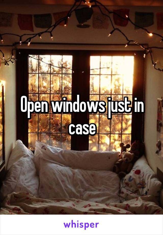 Open windows just in case