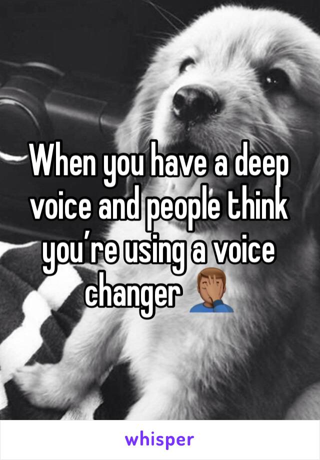 When you have a deep voice and people think you’re using a voice changer 🤦🏽‍♂️