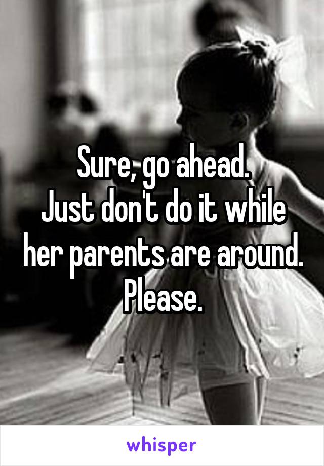 Sure, go ahead.
Just don't do it while her parents are around. Please.
