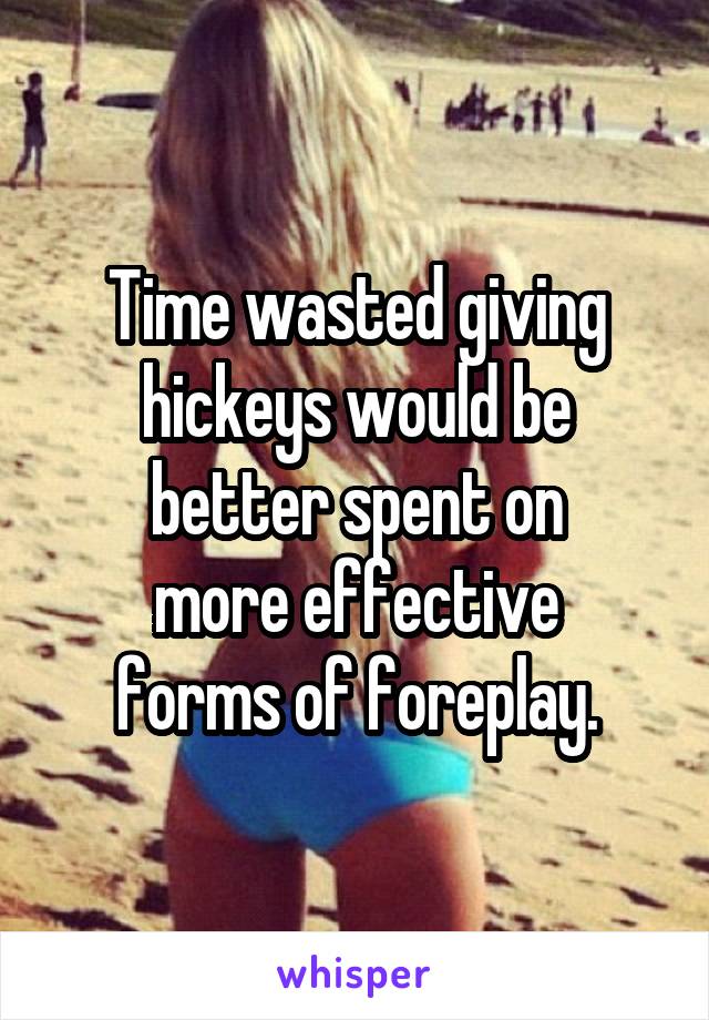 Time wasted giving
hickeys would be
better spent on
more effective
forms of foreplay.