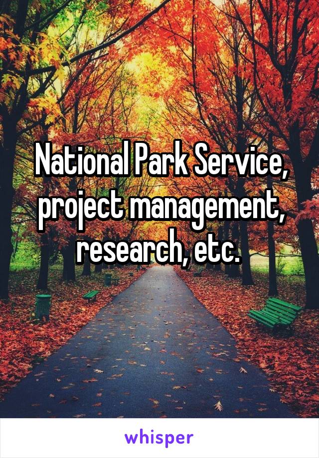 National Park Service, project management, research, etc. 
