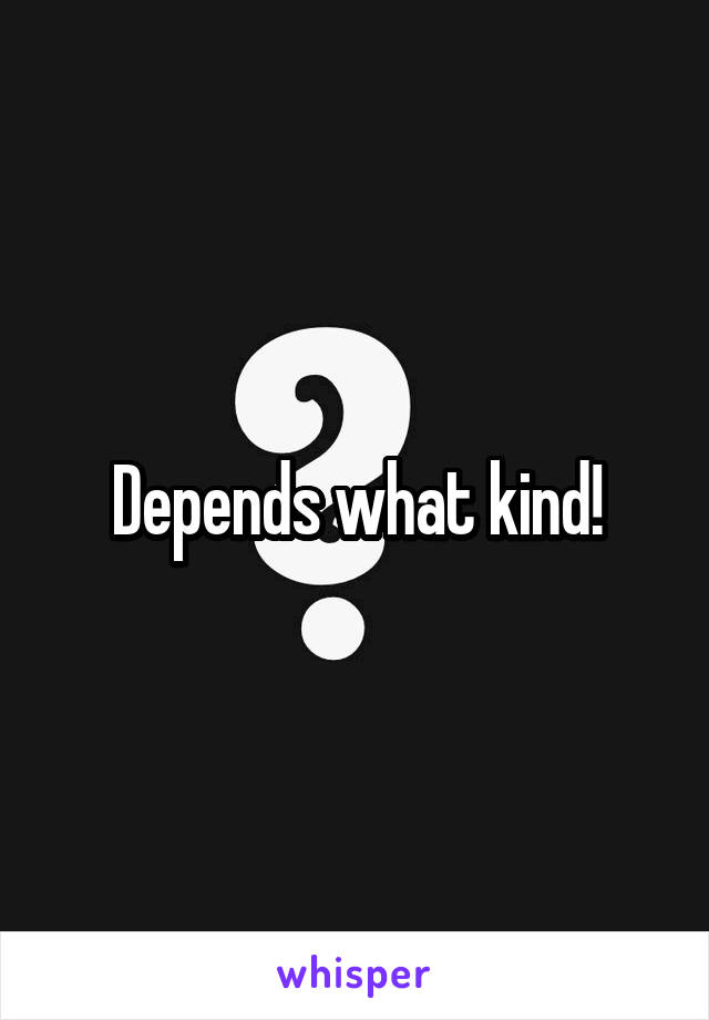Depends what kind!