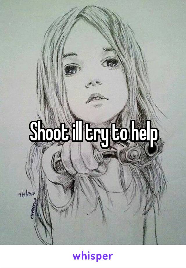 Shoot ill try to help