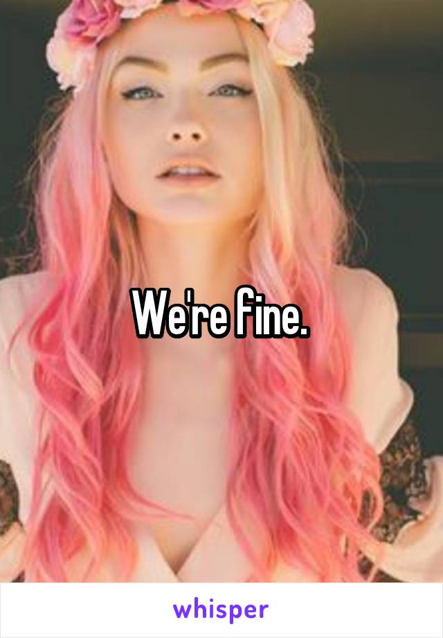 We're fine. 