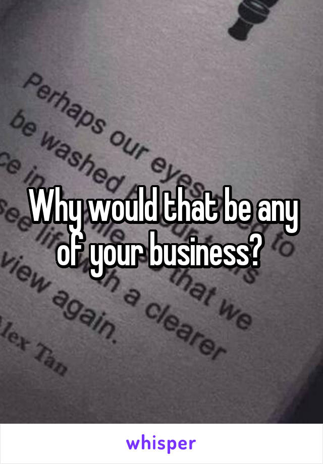 Why would that be any of your business? 