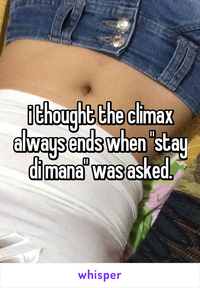 i thought the climax always ends when "stay di mana" was asked.