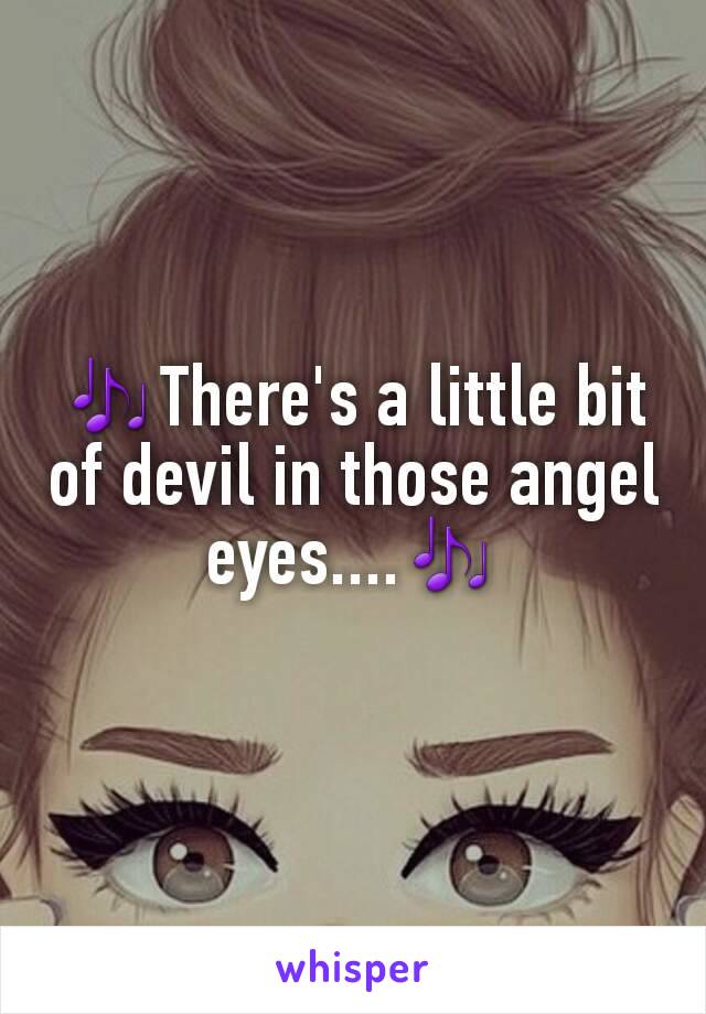 🎶There's a little bit of devil in those angel eyes....🎶