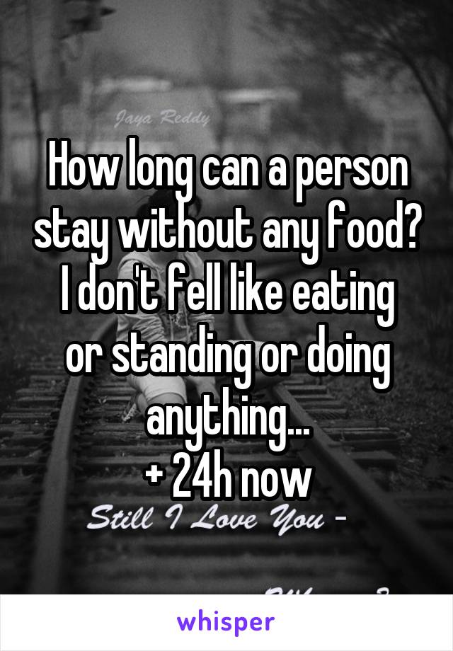 How long can a person stay without any food?
I don't fell like eating or standing or doing anything...
+ 24h now