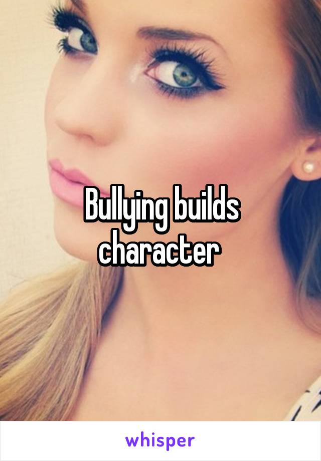Bullying builds character 