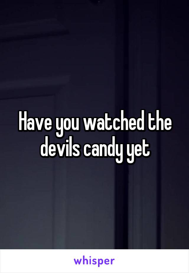 Have you watched the devils candy yet