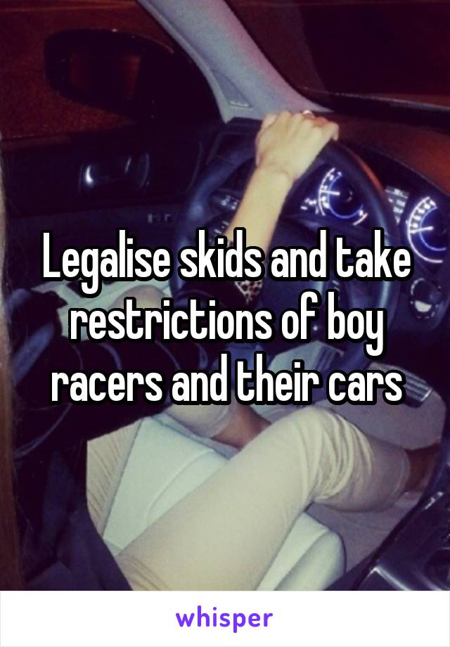 Legalise skids and take restrictions of boy racers and their cars