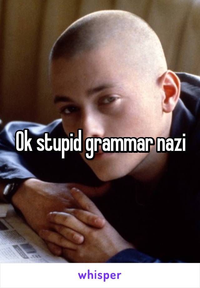 Ok stupid grammar nazi