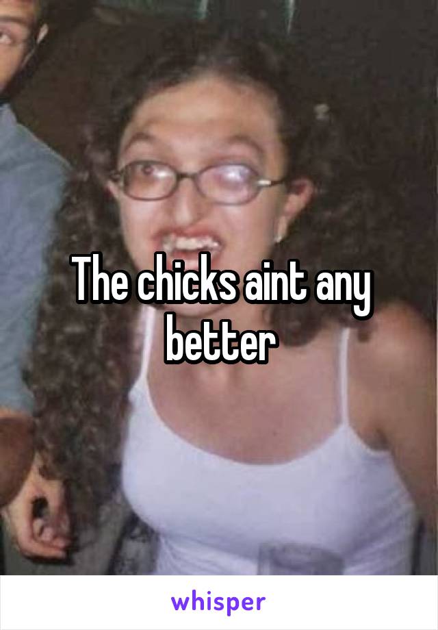 The chicks aint any better