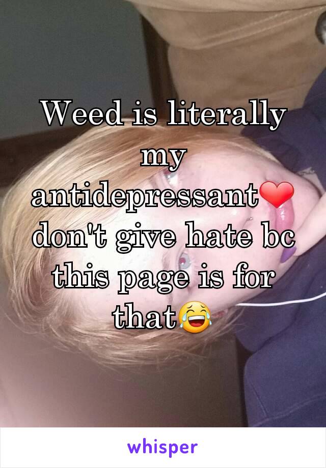 Weed is literally my antidepressant❤ don't give hate bc this page is for that😂