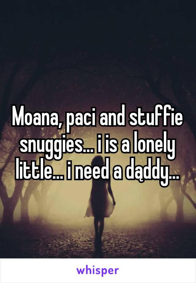 Moana, paci and stuffie snuggies... i is a lonely little... i need a dąddy...