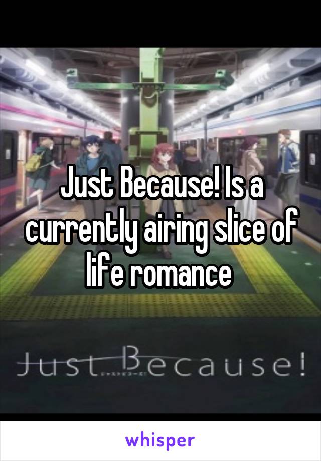 Just Because! Is a currently airing slice of life romance 