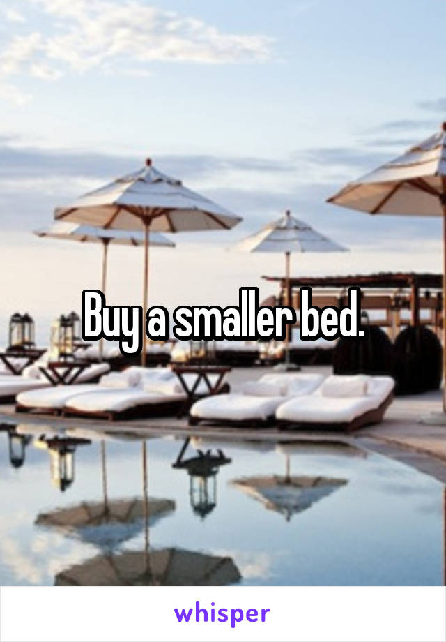 Buy a smaller bed.