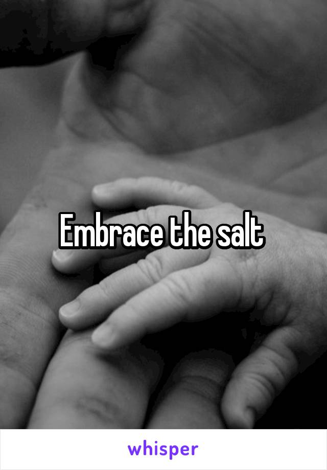 Embrace the salt 